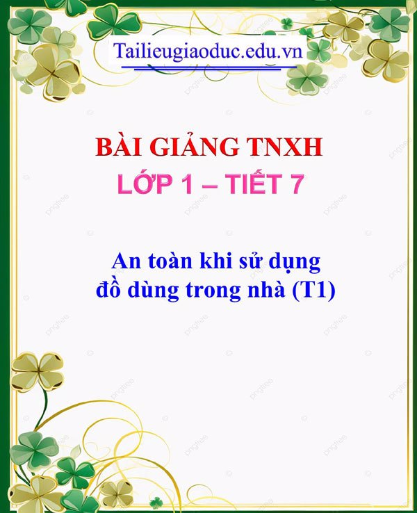 Bài giảng An toàn khi sử dụng đồ dùng trong nhà (T1)
