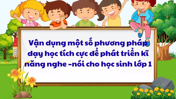Vận dụng một số phương pháp dạy học tích cực để phát triển kĩ năng nghe –nói cho học sinh lớp 1