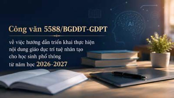 Công văn: 5588/BGDĐT-GDPT hướng dẫn triển khai thực hiện nội dung giáo dục trí tuệ nhân tạo cho học sinh phổ thông từ năm học 2026-2027
