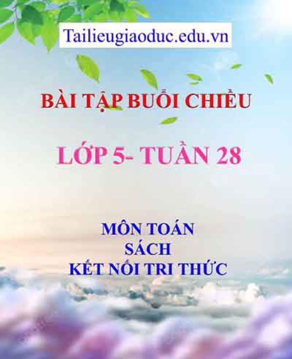 Bài tập buổi 2 môn Toán lớp 5- Tuần 28 sách Kết Nối tri thức
