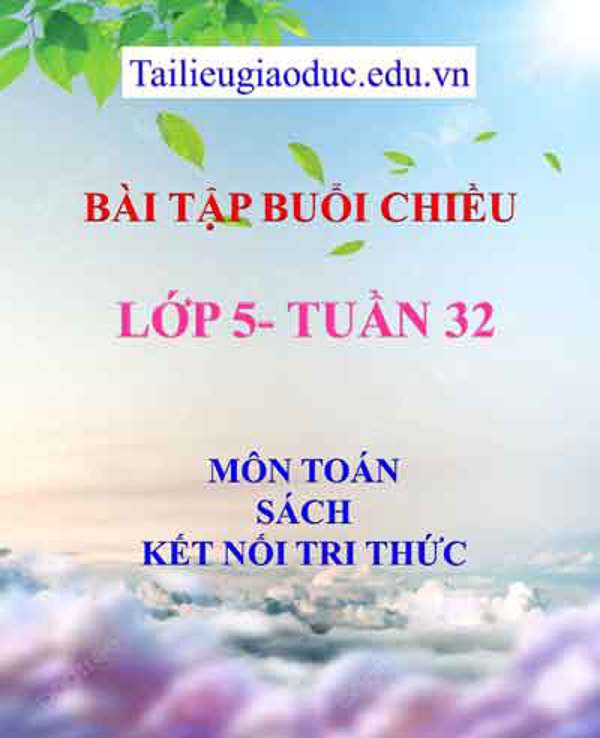 Bài tập buổi 2 môn Toán lớp 5- Tuần 32 sách Kết Nối tri thức