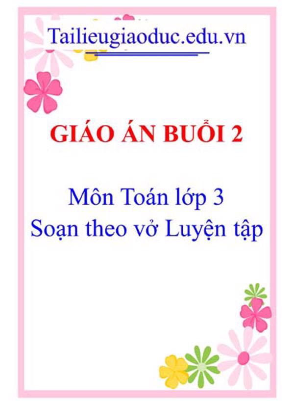 Giáo án buổi 2 môn Toán 3 soạn theo Vở luyện tập