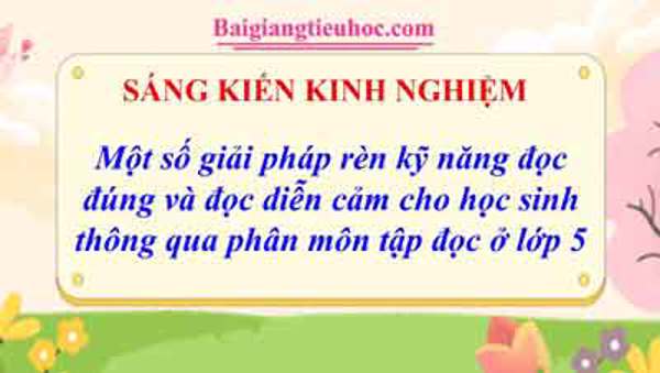 Một số giải pháp rèn kỹ năng đọc đúng và đọc diễn cảm cho học sinh thông qua phân môn tập đọc ở lớp 5